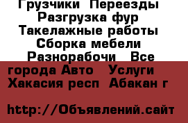 Грузчики. Переезды. Разгрузка фур. Такелажные работы. Сборка мебели. Разнорабочи - Все города Авто » Услуги   . Хакасия респ.,Абакан г.
